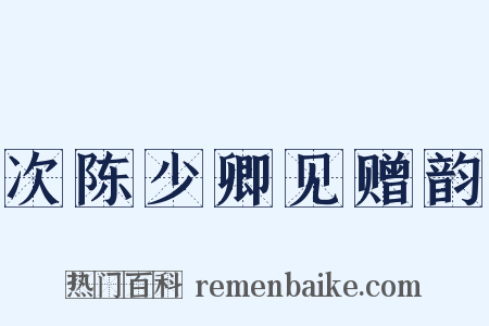次陈少卿见赠韵是什么意思的图片